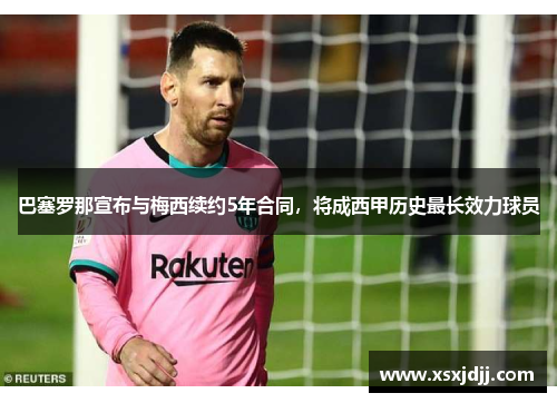 巴塞罗那宣布与梅西续约5年合同，将成西甲历史最长效力球员
