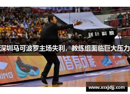 深圳马可波罗主场失利，教练组面临巨大压力