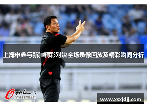 上海申鑫与新疆精彩对决全场录像回放及精彩瞬间分析