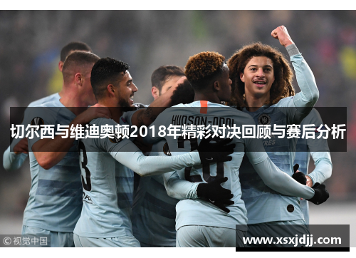 切尔西与维迪奥顿2018年精彩对决回顾与赛后分析