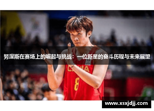 努涅斯在赛场上的崛起与挑战：一位新星的奋斗历程与未来展望