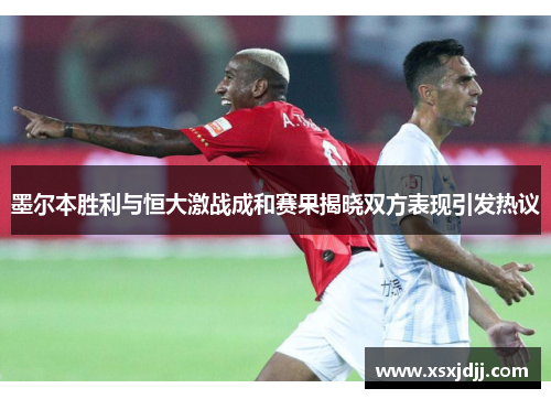 墨尔本胜利与恒大激战成和赛果揭晓双方表现引发热议