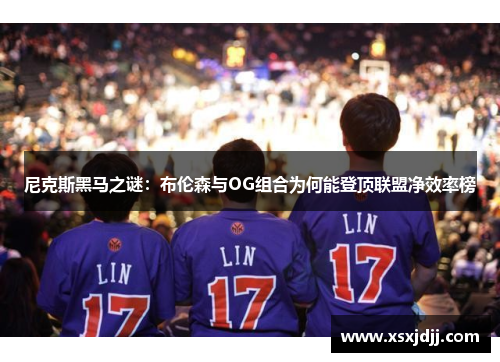 尼克斯黑马之谜：布伦森与OG组合为何能登顶联盟净效率榜