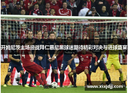 开姆尼茨主场迎战拜仁慕尼黑球迷期待精彩对决与进球盛宴 开姆尼茨主场迎战拜仁慕尼黑球迷期待精彩对决与进球盛宴
