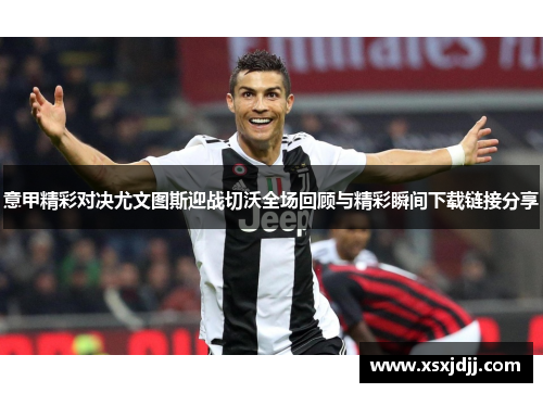 意甲精彩对决尤文图斯迎战切沃全场回顾与精彩瞬间下载链接分享 意甲精彩对决尤文图斯迎战切沃全场回顾与精彩瞬间下载链接分享