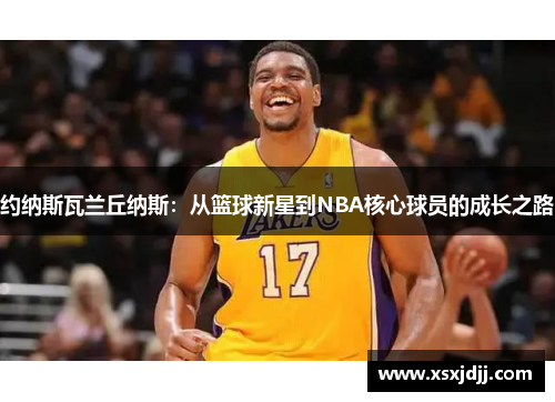 约纳斯瓦兰丘纳斯：从篮球新星到NBA核心球员的成长之路