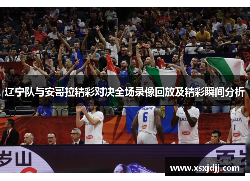 辽宁队与安哥拉精彩对决全场录像回放及精彩瞬间分析