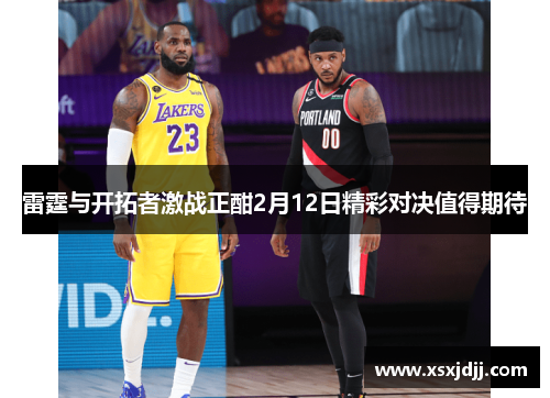 雷霆与开拓者激战正酣2月12日精彩对决值得期待
