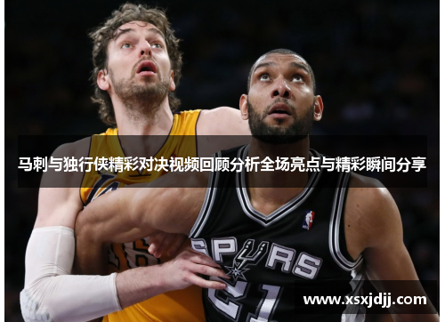 马刺与独行侠精彩对决视频回顾分析全场亮点与精彩瞬间分享