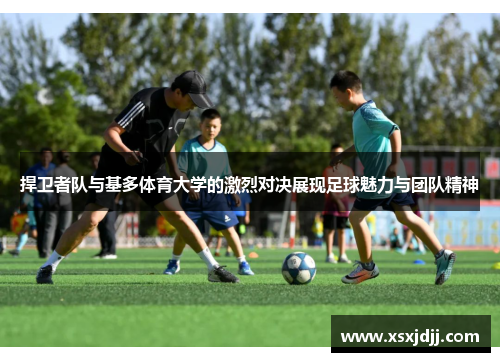 捍卫者队与基多体育大学的激烈对决展现足球魅力与团队精神