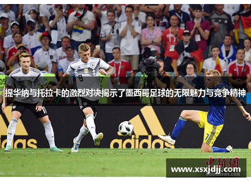提华纳与托拉卡的激烈对决揭示了墨西哥足球的无限魅力与竞争精神