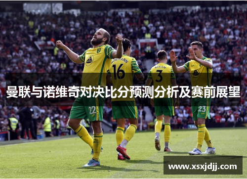 曼联与诺维奇对决比分预测分析及赛前展望