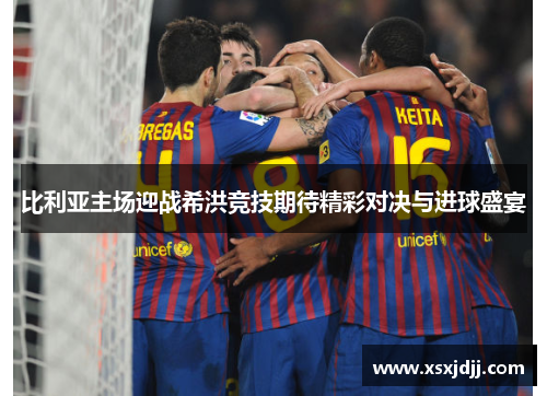 比利亚主场迎战希洪竞技期待精彩对决与进球盛宴