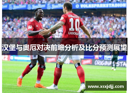 汉堡与奥厄对决前瞻分析及比分预测展望