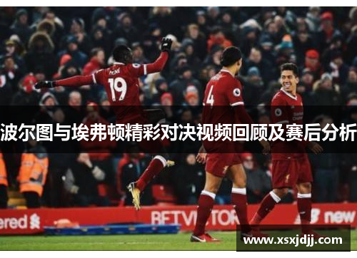 波尔图与埃弗顿精彩对决视频回顾及赛后分析