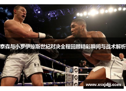 泰森与小罗伊琼斯世纪对决全程回顾精彩瞬间与战术解析