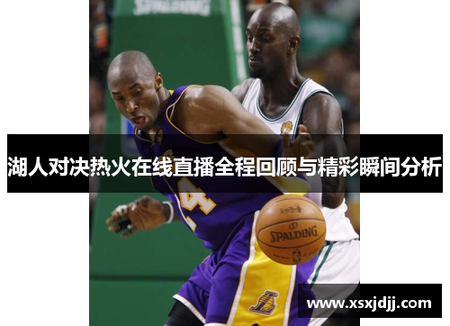 湖人对决热火在线直播全程回顾与精彩瞬间分析