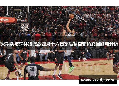 火箭队与森林狼激战四月十六日季后赛首轮精彩回顾与分析
