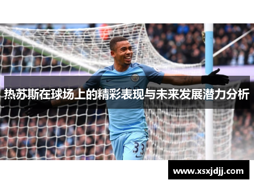 热苏斯在球场上的精彩表现与未来发展潜力分析